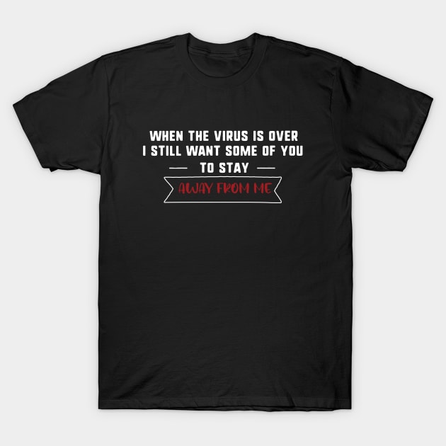 When This Virus is Over i still want some of you too stay away from me T-Shirt by uniqueversion